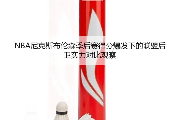 NBA尼克斯布伦森季后赛得分爆发下的联盟后卫实力对比观察