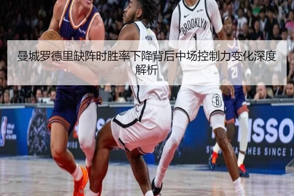 曼城罗德里缺阵时胜率下降背后中场控制力变化深度解析