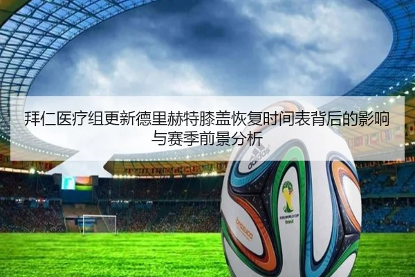 拜仁医疗组更新德里赫特膝盖恢复时间表背后的影响与赛季前景分析