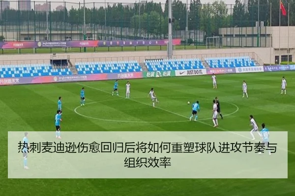 热刺麦迪逊伤愈回归后将如何重塑球队进攻节奏与组织效率