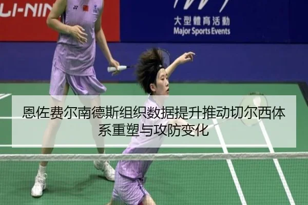 恩佐费尔南德斯组织数据提升推动切尔西体系重塑与攻防变化