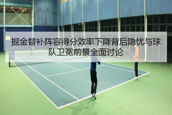 掘金替补阵容得分效率下降背后隐忧与球队卫冕前景全面讨论
