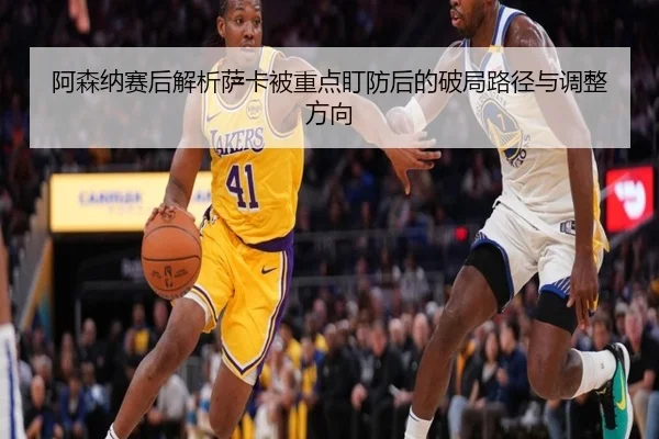 阿森纳赛后解析萨卡被重点盯防后的破局路径与调整方向