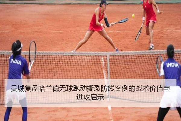 曼城复盘哈兰德无球跑动撕裂防线案例的战术价值与进攻启示