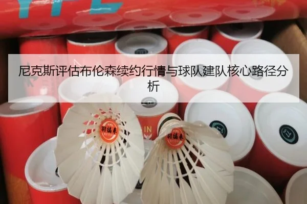 尼克斯评估布伦森续约行情与球队建队核心路径分析